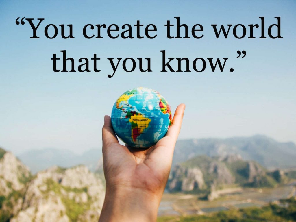 "You create the world that you know." quote