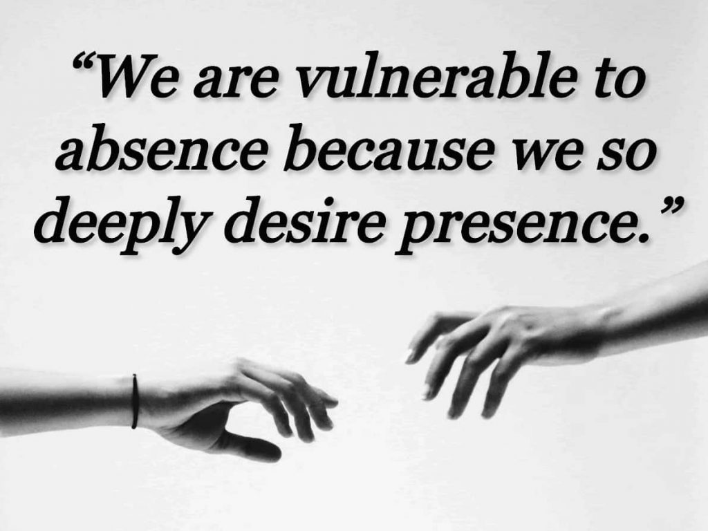 “We are vulnerable to absence because we so deeply desire presence.” quote