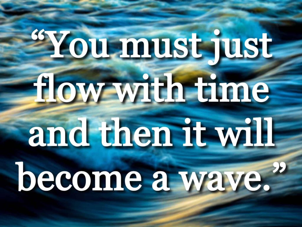 “You must just flow with time and then it will become a wave.” quote over water waves