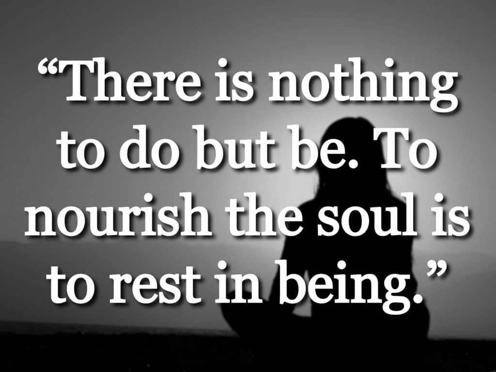 “There is nothing to do but be. To nourish the soul is to rest in being.” quote over a picture of a person sitting crosslegged outside