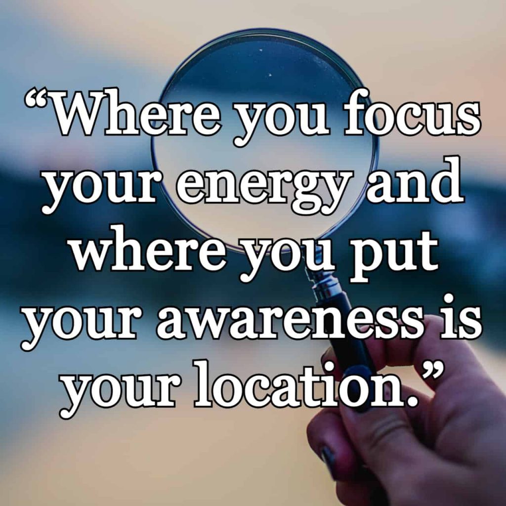 “Where you focus your energy and where you put your awareness is your location.” quote over person holding magnifying glass