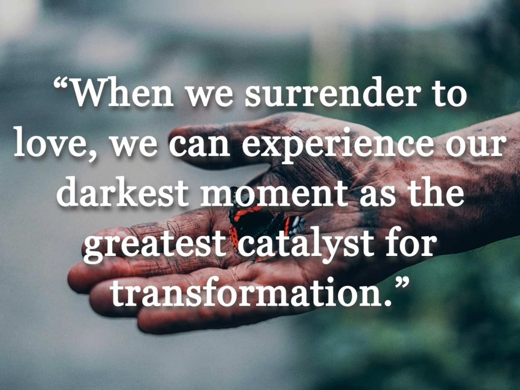 “When we surrender to love, we can experience our darkest moment as the greatest catalyst for transformation.” quote over picture of a person holding a butterfly in their hand