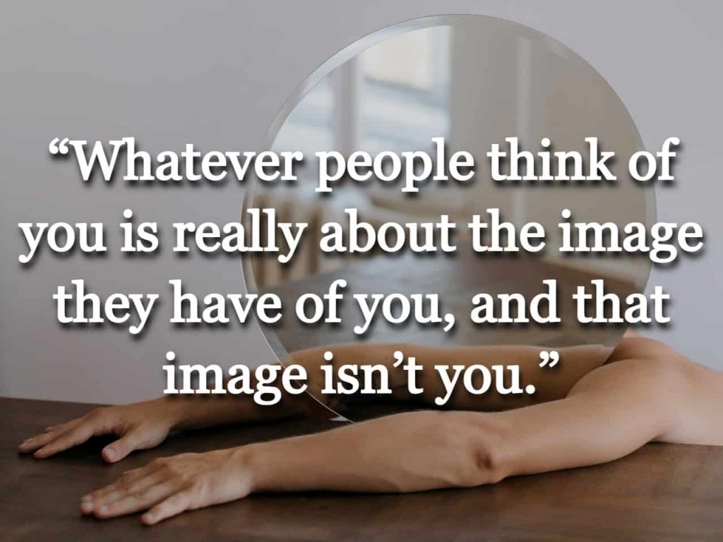 “Whatever people think of you is really about the image they have of you, and that image isn’t you.” quote over a picture of a person with a mirror on a table between their arms