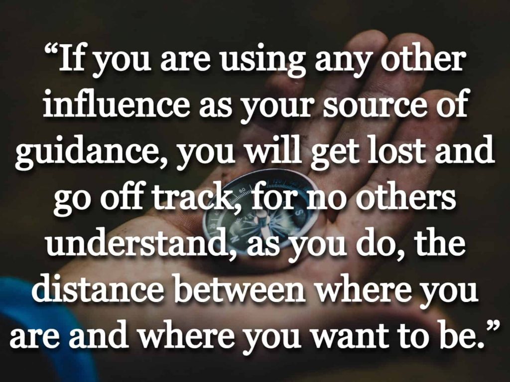 “If you are using any other influence as your source of guidance, you will get lost and go off track, for no others understand, as you do, the distance between where you are and where you want to be.” quote over a picture of a person holding a compass
