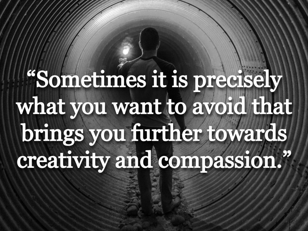 “Sometimes it is precisely what you want to avoid that brings you further towards creativity and compassion.”